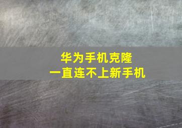 华为手机克隆 一直连不上新手机